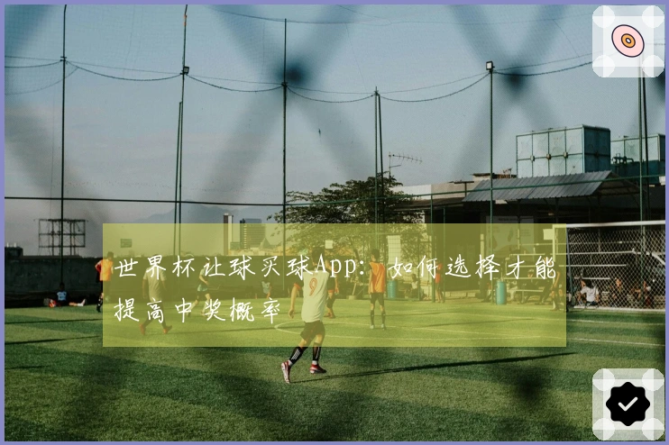世界杯让球买球App：如何选择才能提高中奖概率