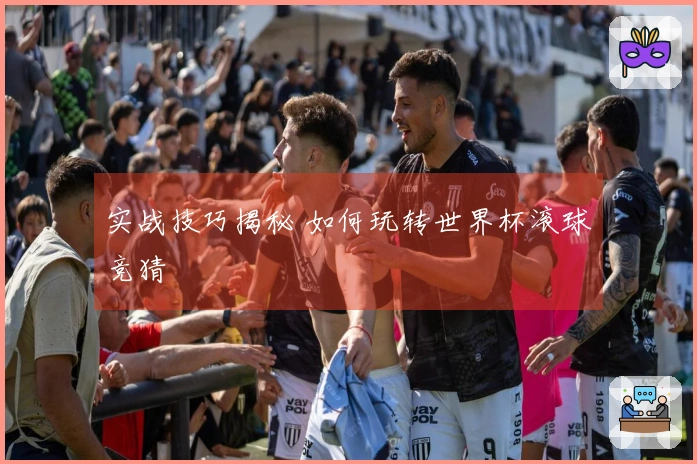 实战技巧揭秘 如何玩转世界杯滚球竞猜