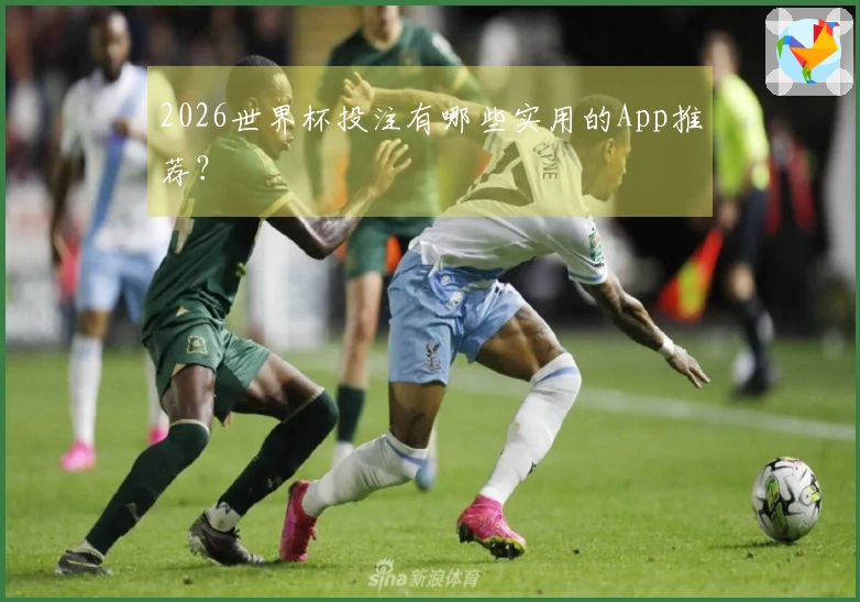 2026世界杯投注有哪些实用的App推荐？