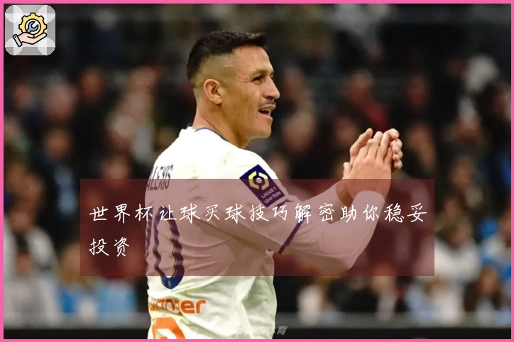世界杯让球买球技巧解密助你稳妥投资