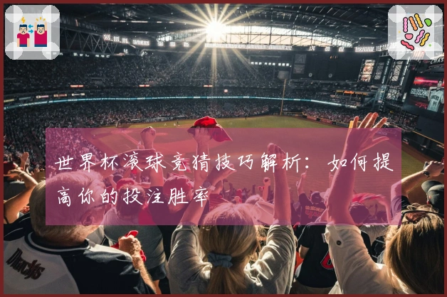 世界杯滚球竞猜技巧解析：如何提高你的投注胜率