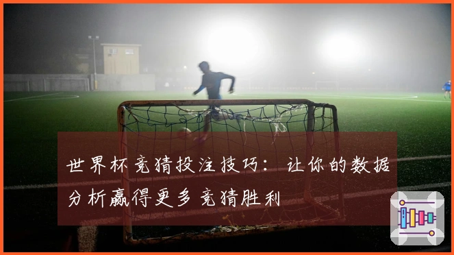 世界杯竞猜投注技巧：让你的数据分析赢得更多竞猜胜利