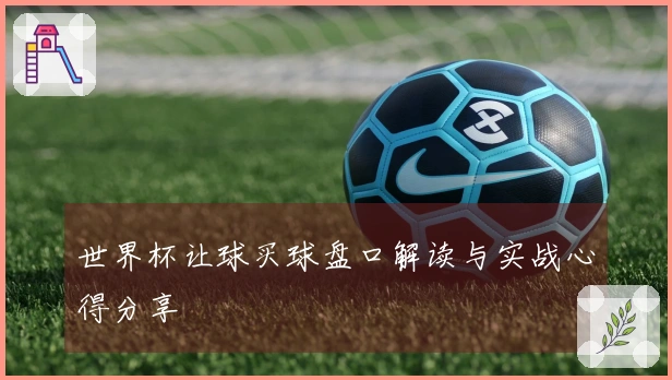 世界杯让球买球盘口解读与实战心得分享