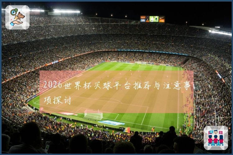 2026世界杯买球平台推荐与注意事项探讨