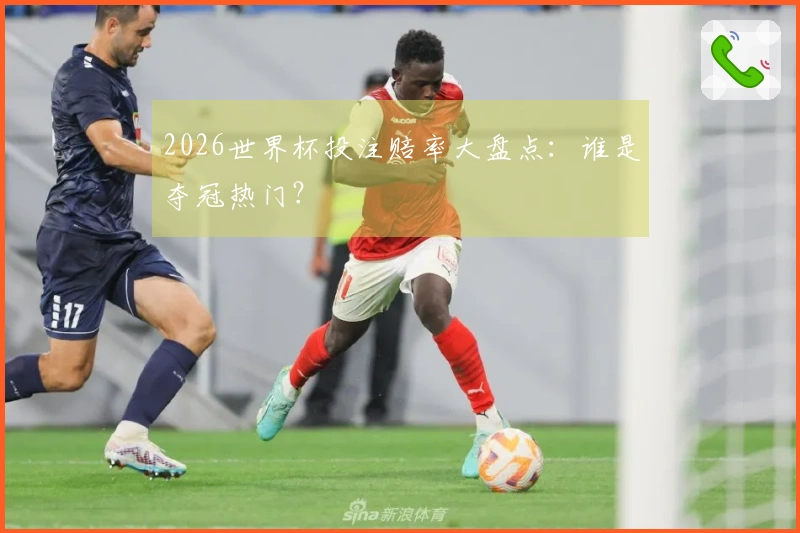 2026世界杯投注赔率大盘点：谁是夺冠热门？