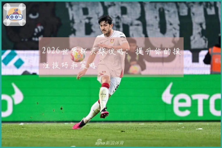 2026世界杯买球攻略：提升你的投注技巧和策略
